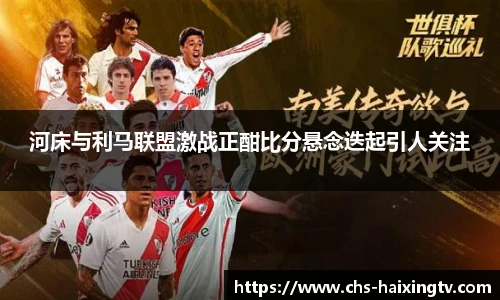 河床与利马联盟激战正酣比分悬念迭起引人关注