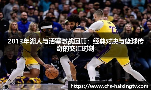 2013年湖人与活塞激战回顾：经典对决与篮球传奇的交汇时刻