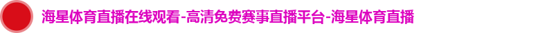海星体育直播在线观看-高清免费赛事直播平台-海星体育直播